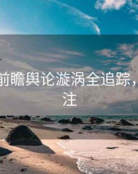 91官网前瞻舆论漩涡全追踪，值得关注