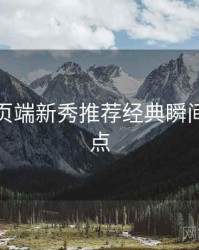 杏吧网页端新秀推荐经典瞬间核心看点