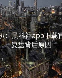 独家深扒：黑料社app下载官网热点复盘背后原因