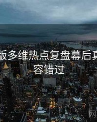 91网页版多维热点复盘幕后真相，不容错过