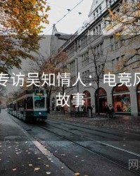 91官网专访吴知情人：电竞风波幕后故事