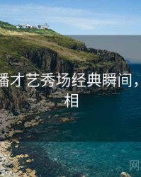 杏吧直播才艺秀场经典瞬间，揭秘真相