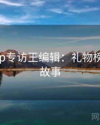 杏吧app专访王编辑：礼物榜单幕后故事