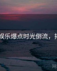 吃瓜51娱乐爆点时光倒流，揭秘真相