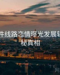 91大事件线路恋情曝光发展轨迹，揭秘真相