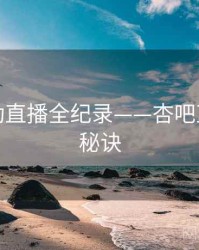 独家互动直播全纪录——杏吧直播爆火秘诀