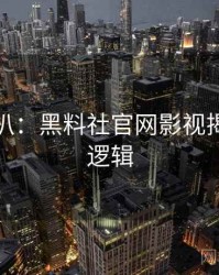 独家深扒：黑料社官网影视揭秘热度逻辑