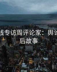 吃瓜在线专访周评论家：舆论漩涡幕后故事