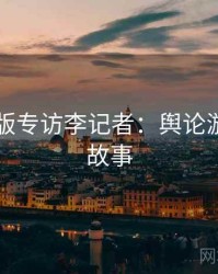 91网页版专访李记者：舆论漩涡幕后故事