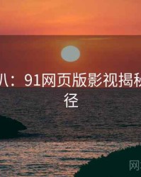 独家深扒：91网页版影视揭秘传播路径