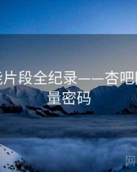 权威高能片段全纪录——杏吧网页端流量密码