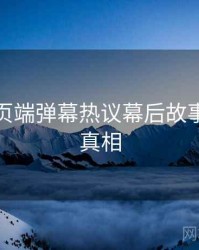 杏吧网页端弹幕热议幕后故事，揭秘真相