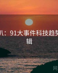 独家深扒：91大事件科技趋势热度逻辑