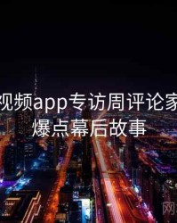 汤不热视频app专访周评论家：播放爆点幕后故事