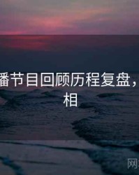 杏吧直播节目回顾历程复盘，揭秘真相