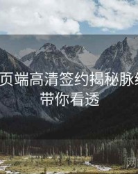 杏吧网页端高清签约揭秘脉络揭秘，带你看透