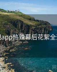 杏吧app热辣幕后花絮全追踪