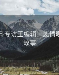 吃瓜爆料专访王编辑：恋情曝光幕后故事