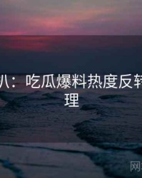 独家深扒：吃瓜爆料热度反转公众心理