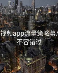 汤不热视频app流量策略幕后故事，不容错过