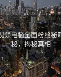 汤不热视频电脑全面粉丝秘籍脉络揭秘，揭秘真相