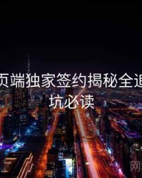 杏吧网页端独家签约揭秘全追踪，避坑必读