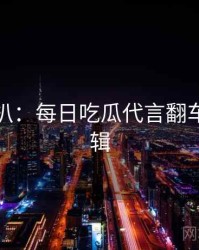 独家深扒：每日吃瓜代言翻车热度逻辑