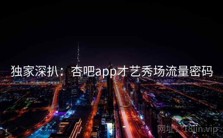独家深扒:杏吧app才艺秀场流量密码 独家深扒:杏吧app才艺秀场流量密码