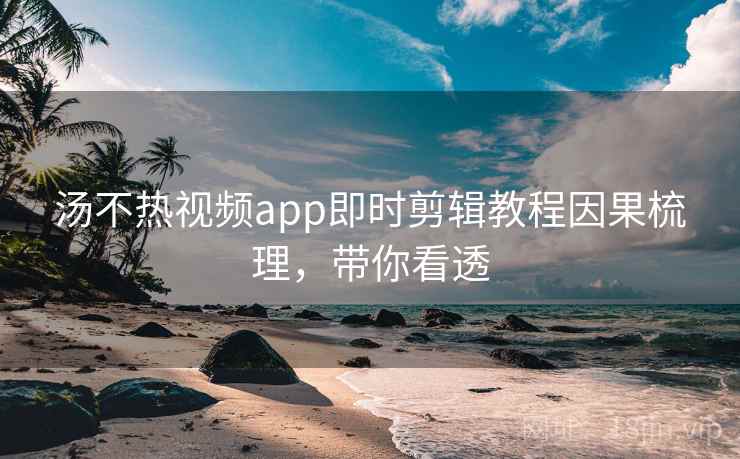 汤不热视频app即时剪辑教程因果梳理,带你看透 汤不热视频app即时剪辑教程因果梳理,带你看透