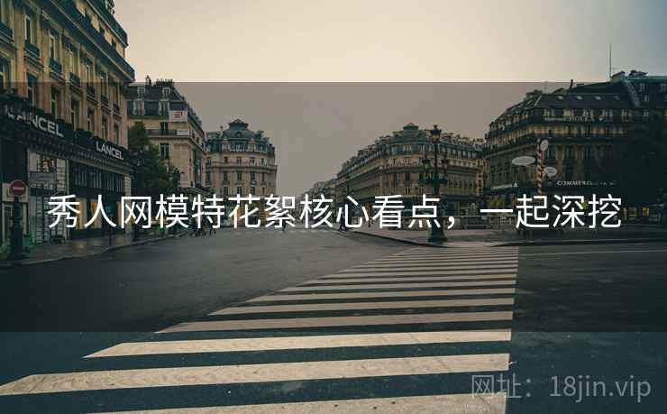 秀人网模特花絮核心看点,一起深挖 秀人网模特花絮核心看点,一起深挖