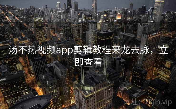 汤不热视频app剪辑教程来龙去脉,立即查看 汤不热视频app剪辑教程来龙去脉,立即查看