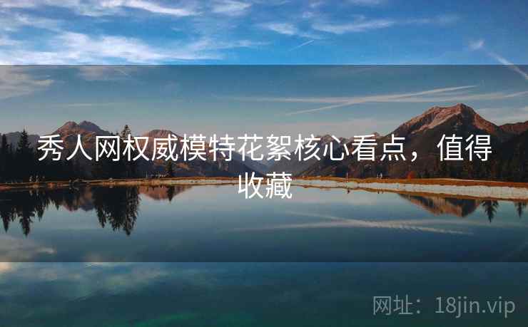 秀人网权威模特花絮核心看点,值得收藏 秀人网权威模特花絮核心看点,值得收藏