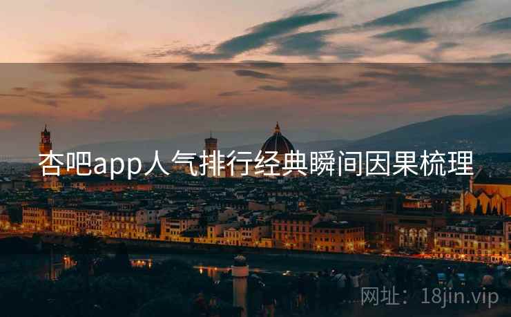 杏吧app人气排行经典瞬间因果梳理 杏吧app人气排行经典瞬间因果梳理