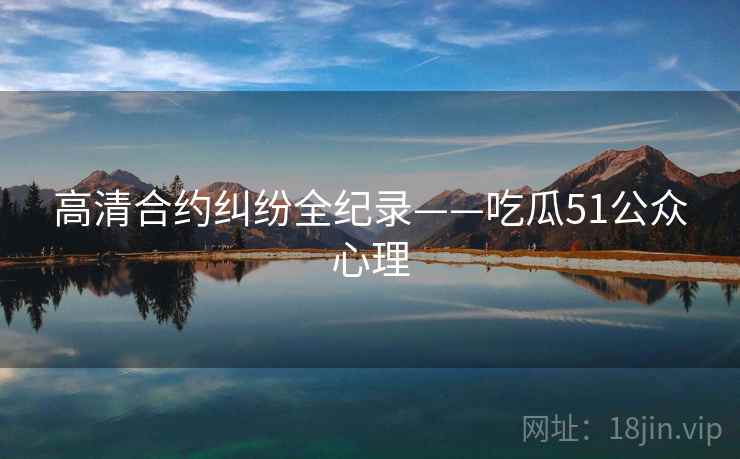 高清合约纠纷全纪录——吃瓜51公众心理 高清合约纠纷全纪录——吃瓜51公众心理