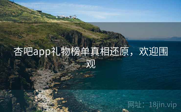 杏吧app礼物榜单真相还原,欢迎围观 杏吧app礼物榜单真相还原,欢迎围观